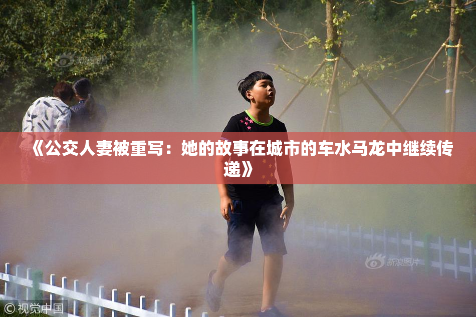 《公交人妻被重写：她的故事在城市的车水马龙中继续传递》
