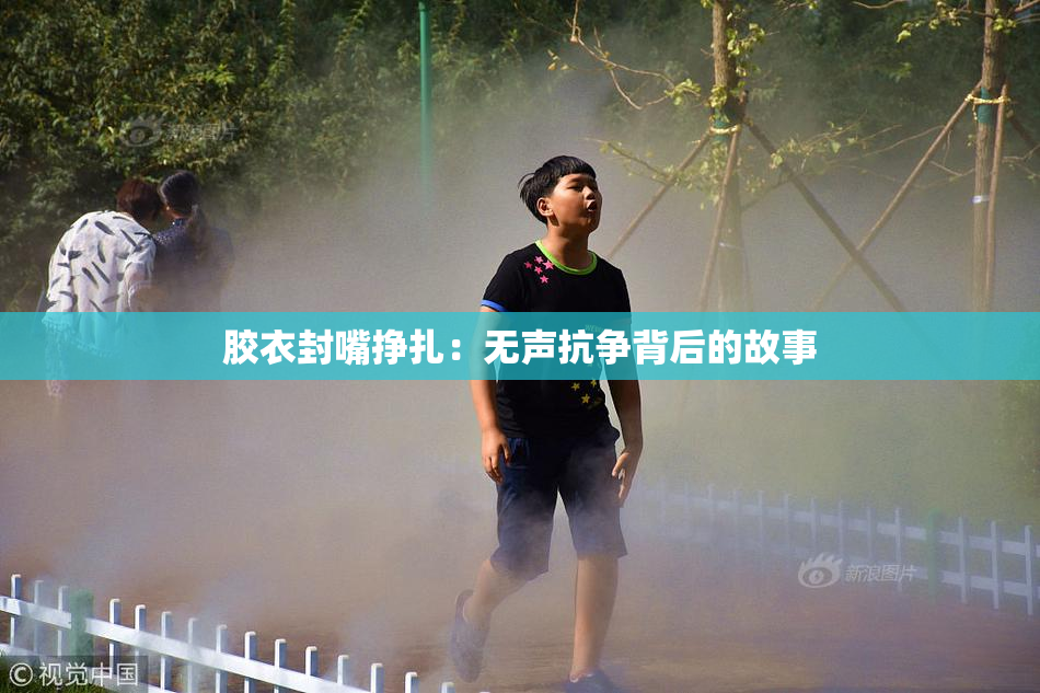 胶衣封嘴挣扎：无声抗争背后的故事