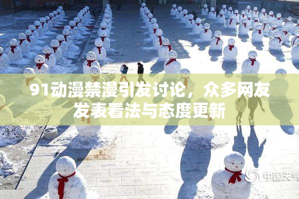 91动漫禁漫引发讨论，众多网友发表看法与态度更新