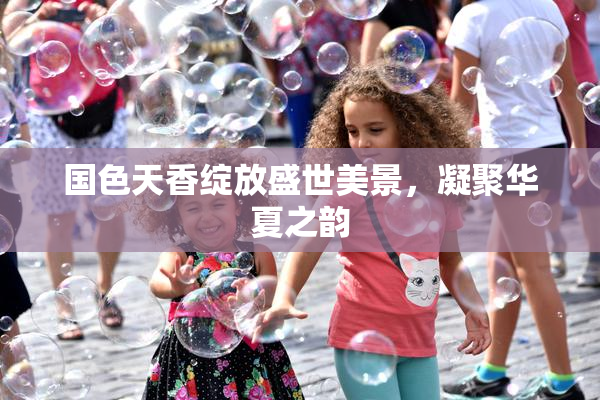 国色天香绽放盛世美景，凝聚华夏之韵
