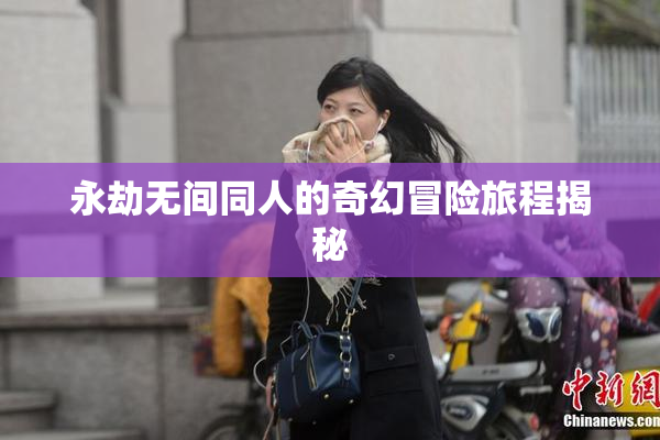 永劫无间同人的奇幻冒险旅程揭秘
