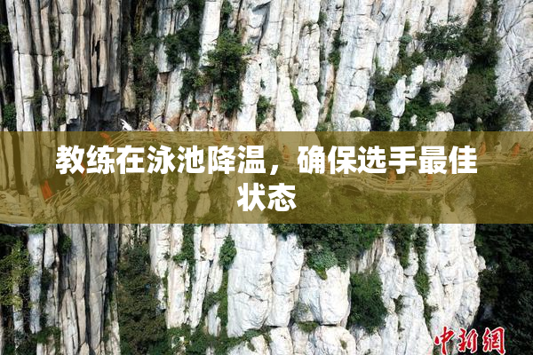 教练在泳池降温，确保选手最佳状态