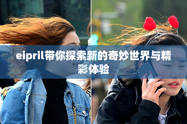 eipril带你探索新的奇妙世界与精彩体验