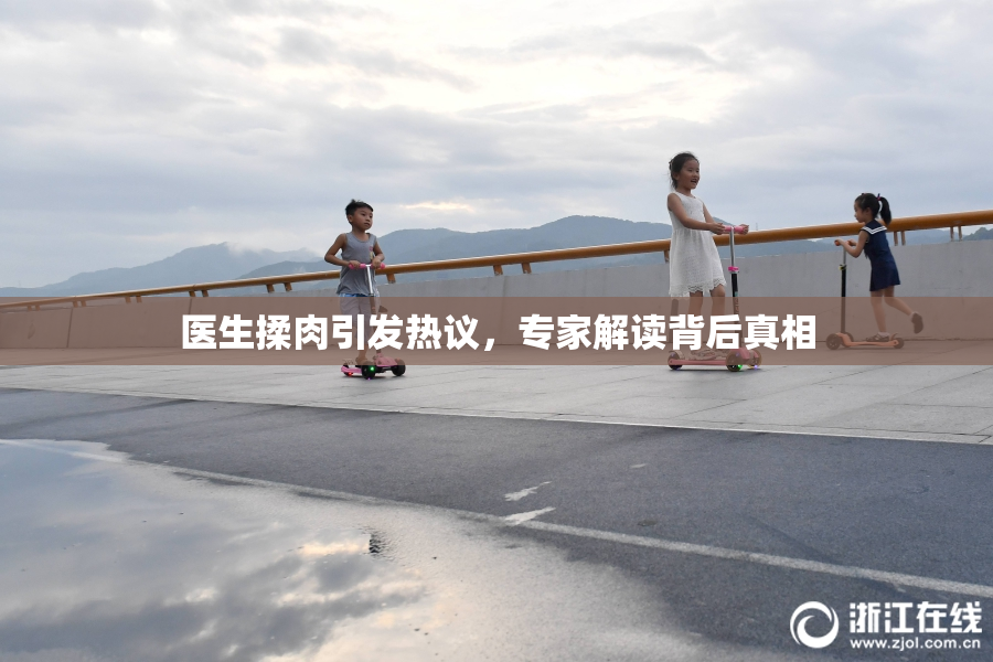 医生揉肉引发热议，专家解读背后真相