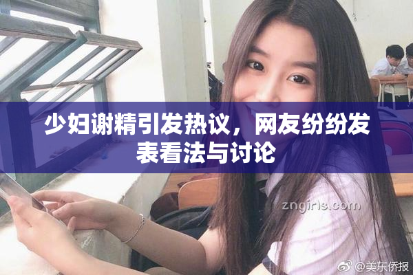 少妇谢精引发热议，网友纷纷发表看法与讨论