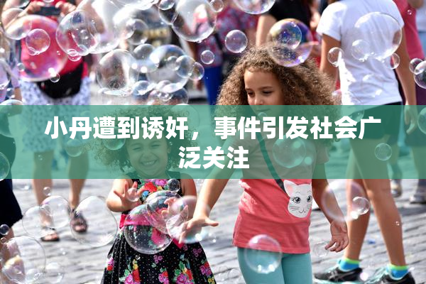 小丹遭到诱奸，事件引发社会广泛关注