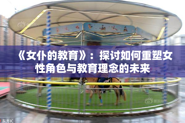 《女仆的教育》：探讨如何重塑女性角色与教育理念的未来