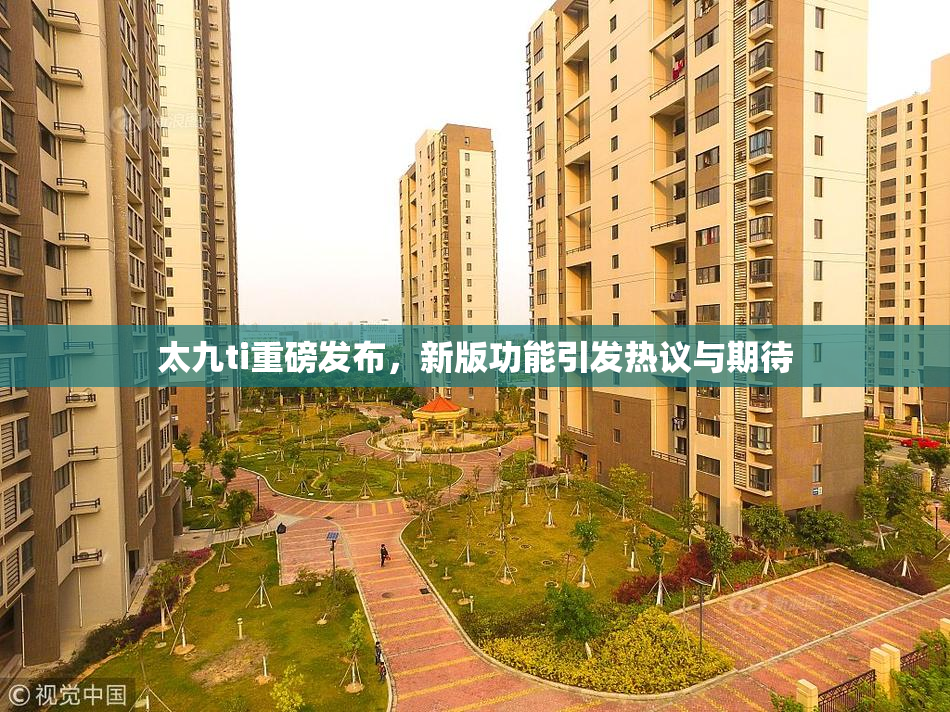 太九ti重磅发布，新版功能引发热议与期待
