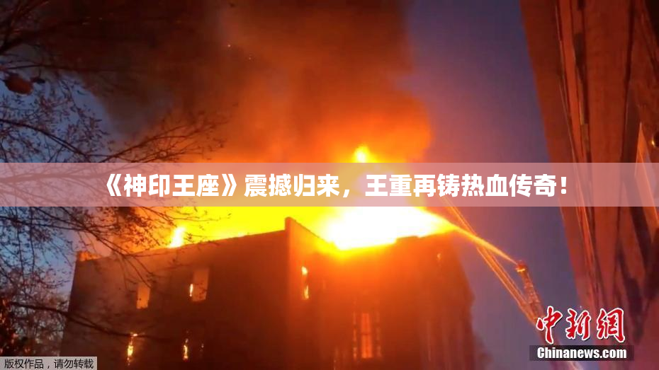 《神印王座》震撼归来，王重再铸热血传奇！