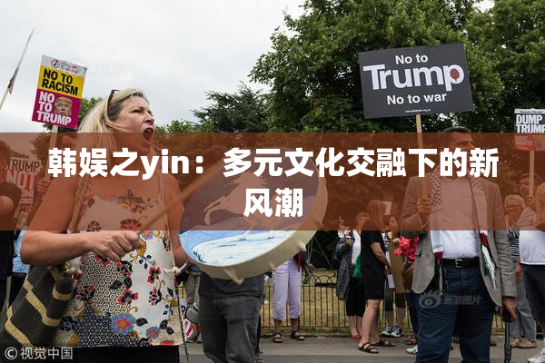 韩娱之yin：多元文化交融下的新风潮