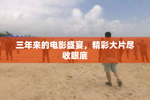 三年来的电影盛宴，精彩大片尽收眼底