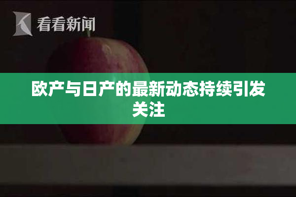 欧产与日产的最新动态持续引发关注