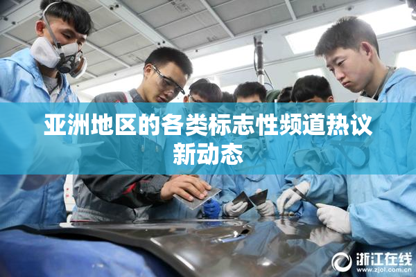 亚洲地区的各类标志性频道热议新动态
