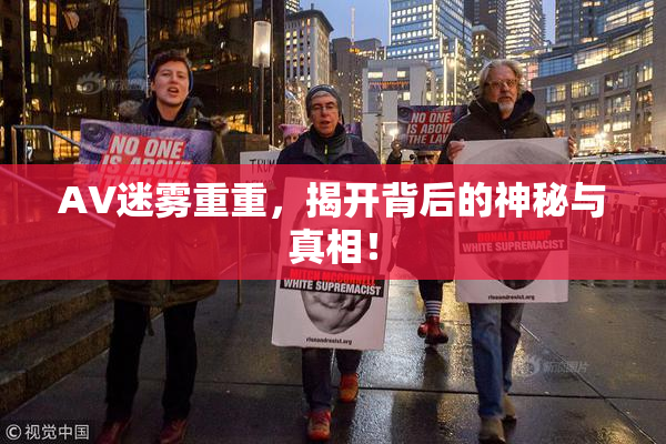 AV迷雾重重，揭开背后的神秘与真相！
