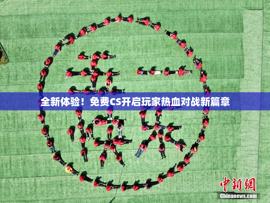 全新体验！免费CS开启玩家热血对战新篇章