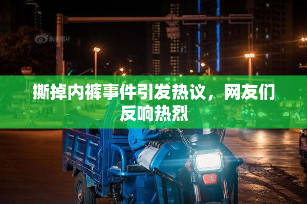 撕掉内裤事件引发热议，网友们反响热烈