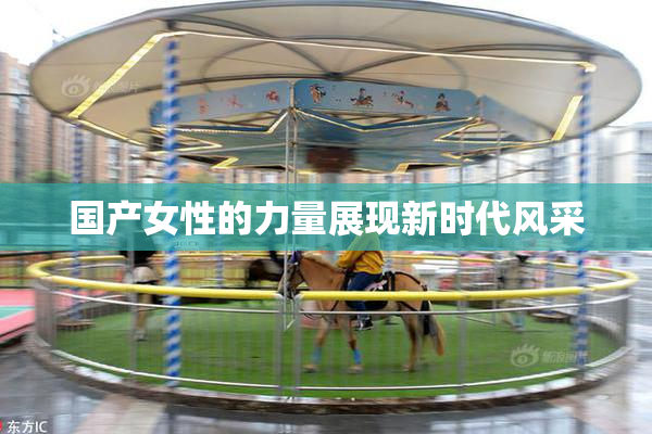 国产女性的力量展现新时代风采