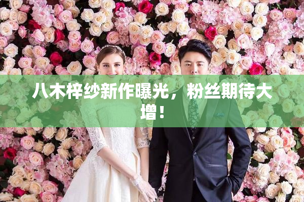 八木梓纱新作曝光，粉丝期待大增！