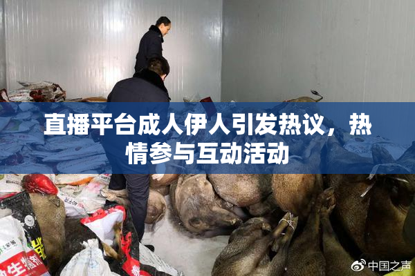 直播平台成人伊人引发热议，热情参与互动活动