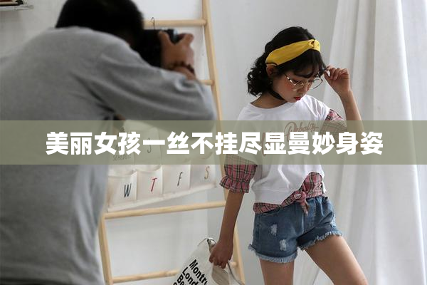 美丽女孩一丝不挂尽显曼妙身姿
