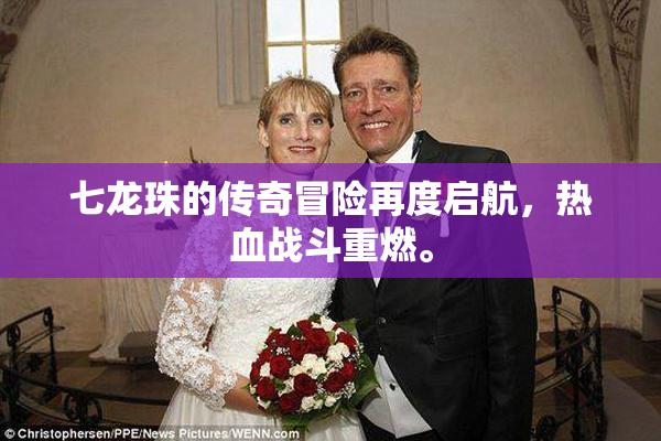七龙珠的传奇冒险再度启航，热血战斗重燃。