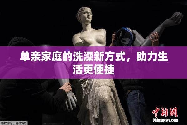 单亲家庭的洗澡新方式，助力生活更便捷