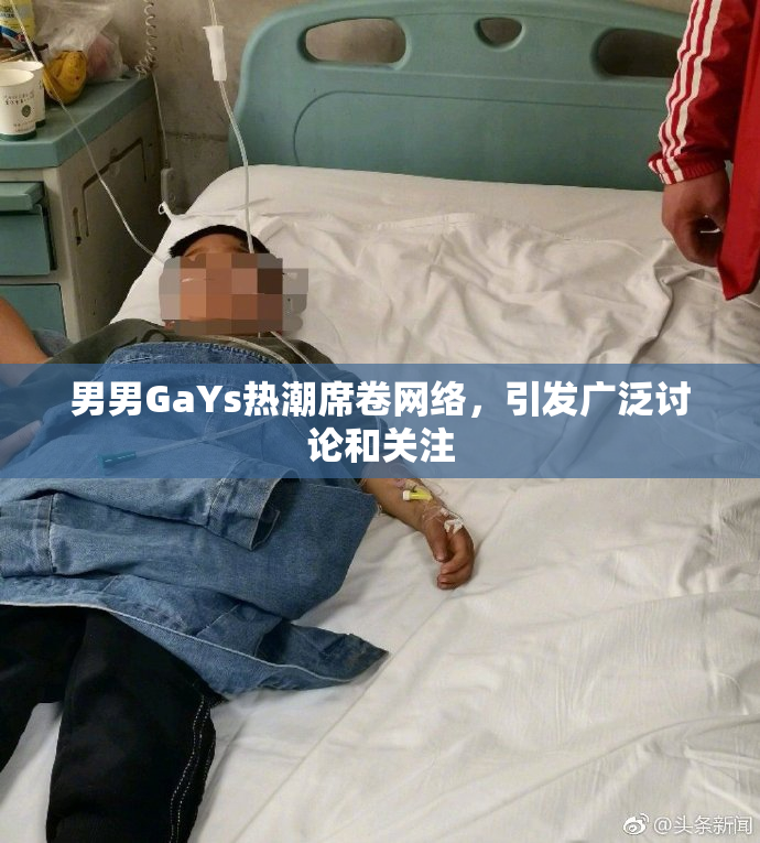 男男GaYs热潮席卷网络，引发广泛讨论和关注