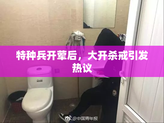 特种兵开荤后，大开杀戒引发热议