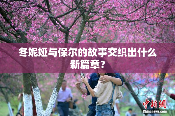 冬妮娅与保尔的故事交织出什么新篇章？