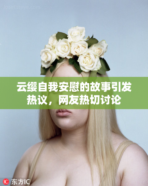 云缨自我安慰的故事引发热议，网友热切讨论