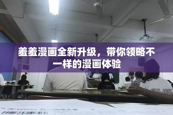 羞羞漫画全新升级，带你领略不一样的漫画体验
