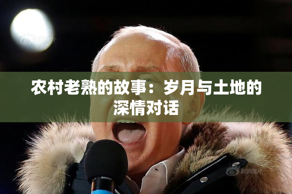 农村老熟的故事：岁月与土地的深情对话