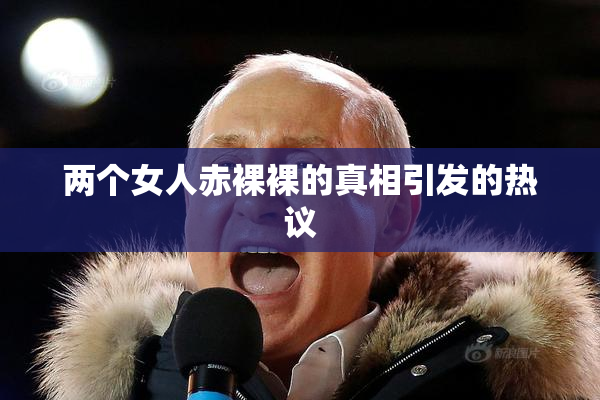两个女人赤裸裸的真相引发的热议