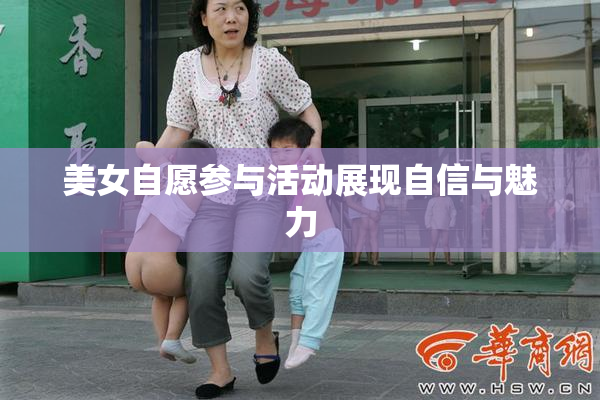 美女自愿参与活动展现自信与魅力