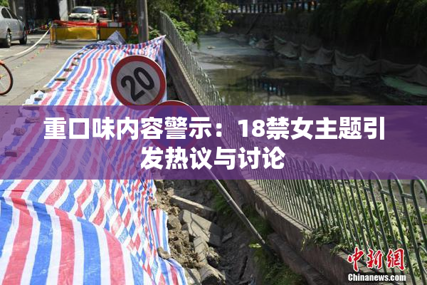 重口味内容警示：18禁女主题引发热议与讨论