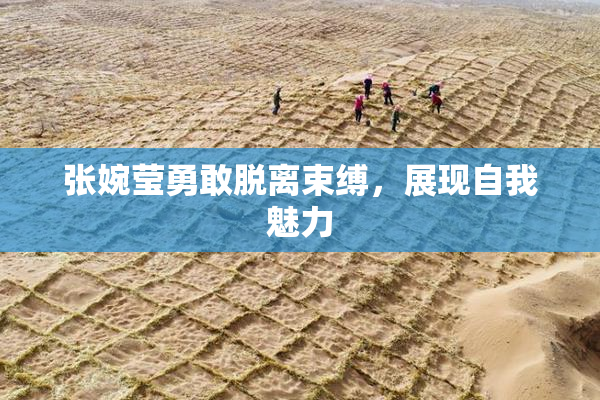 张婉莹勇敢脱离束缚，展现自我魅力