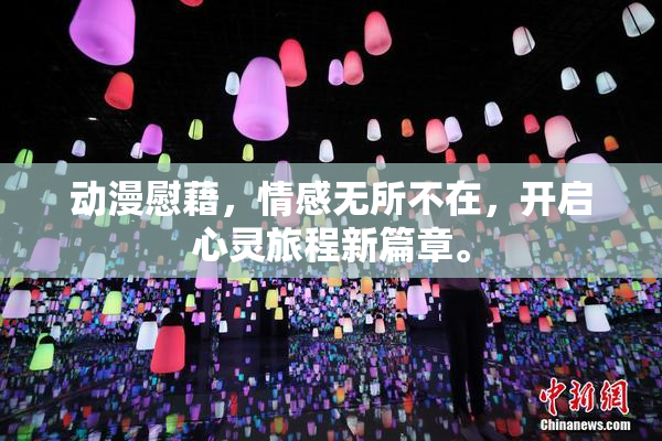 动漫慰藉，情感无所不在，开启心灵旅程新篇章。