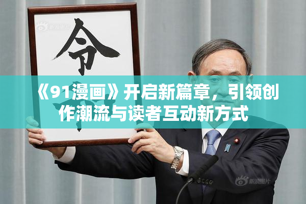 《91漫画》开启新篇章，引领创作潮流与读者互动新方式
