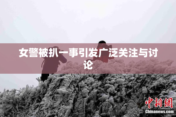女警被扒一事引发广泛关注与讨论