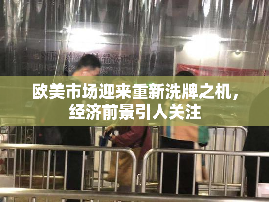 欧美市场迎来重新洗牌之机，经济前景引人关注