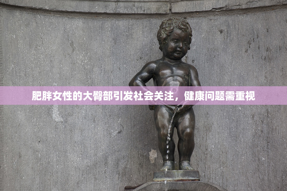 肥胖女性的大臀部引发社会关注，健康问题需重视