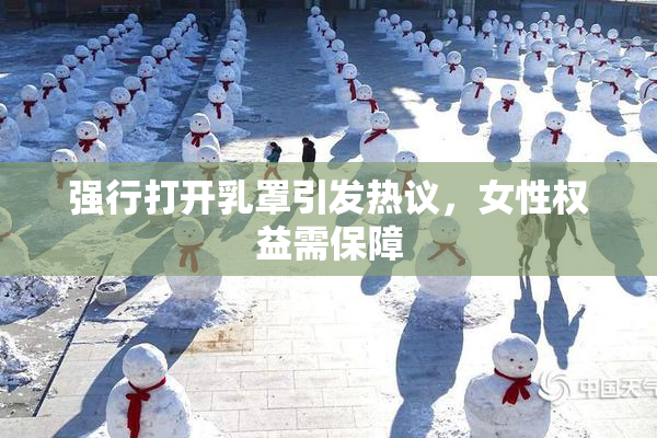 强行打开乳罩引发热议，女性权益需保障