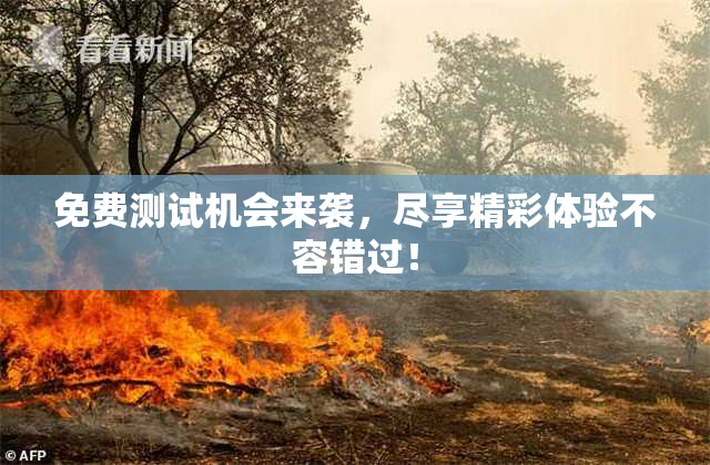 免费测试机会来袭，尽享精彩体验不容错过！