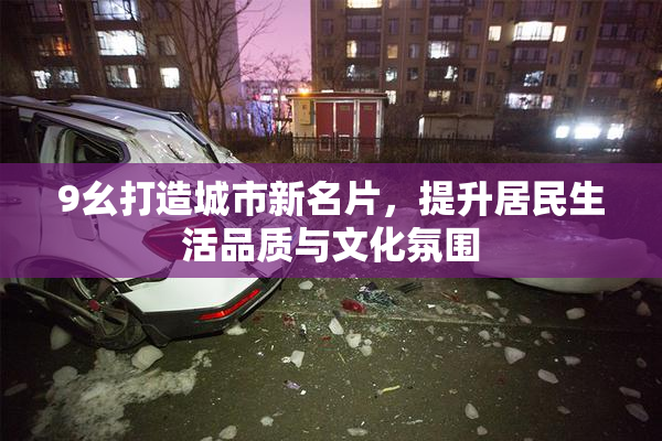 9幺打造城市新名片，提升居民生活品质与文化氛围