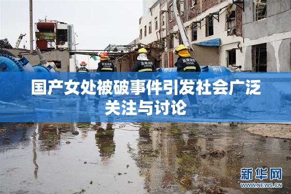 国产女处被破事件引发社会广泛关注与讨论