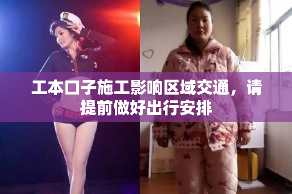 工本口子施工影响区域交通，请提前做好出行安排