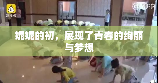 妮妮的初，展现了青春的绚丽与梦想