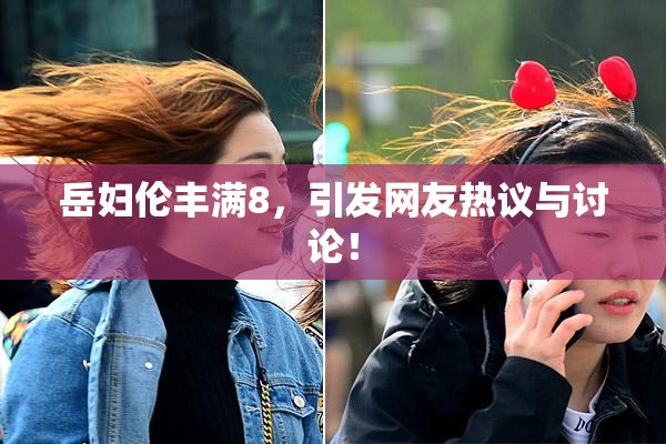 岳妇伦丰满8，引发网友热议与讨论！