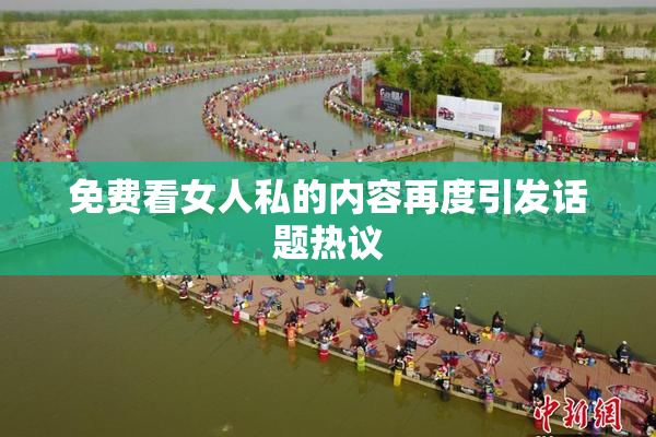 免费看女人私的内容再度引发话题热议