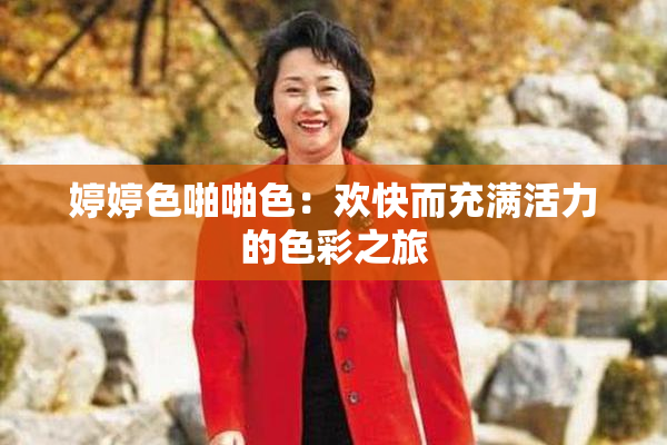 婷婷色啪啪色：欢快而充满活力的色彩之旅